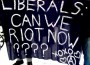 LiberalsRiotNow